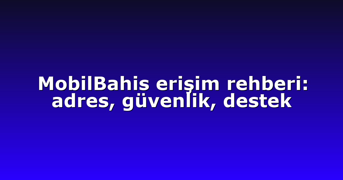 MobilBahis erişim rehberi: adres, güvenlik, destek