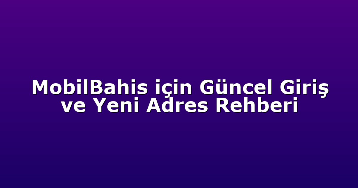 MobilBahis için Güncel Giriş ve Yeni Adres Rehberi